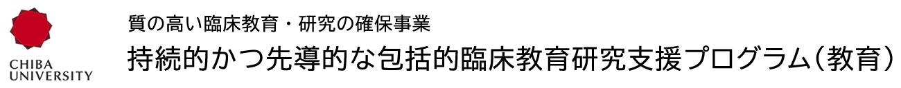 千葉大学　質の高い臨床教育・研究の確保事業 持続的かつ先導的な包括的臨床教育研究支援プログラム（教育）